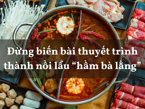 Biến bài thuyết trình thành nồi lẩu “hầm bà lằng” - một sai lầm nghiêm trọng