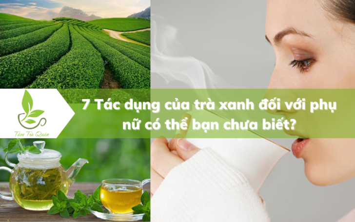 7 Tác dụng của trà xanh đối với phụ nữ có thể bạn chưa biết