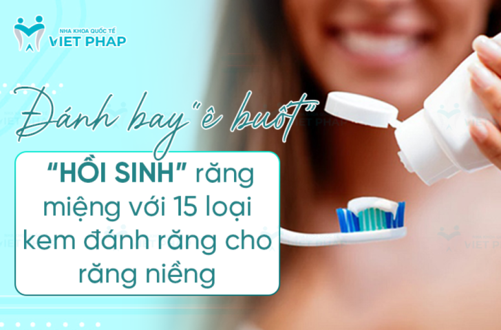 Niềng răng dùng kem đánh răng gì? TOP 15 loại “xịn” nhất hiện nay